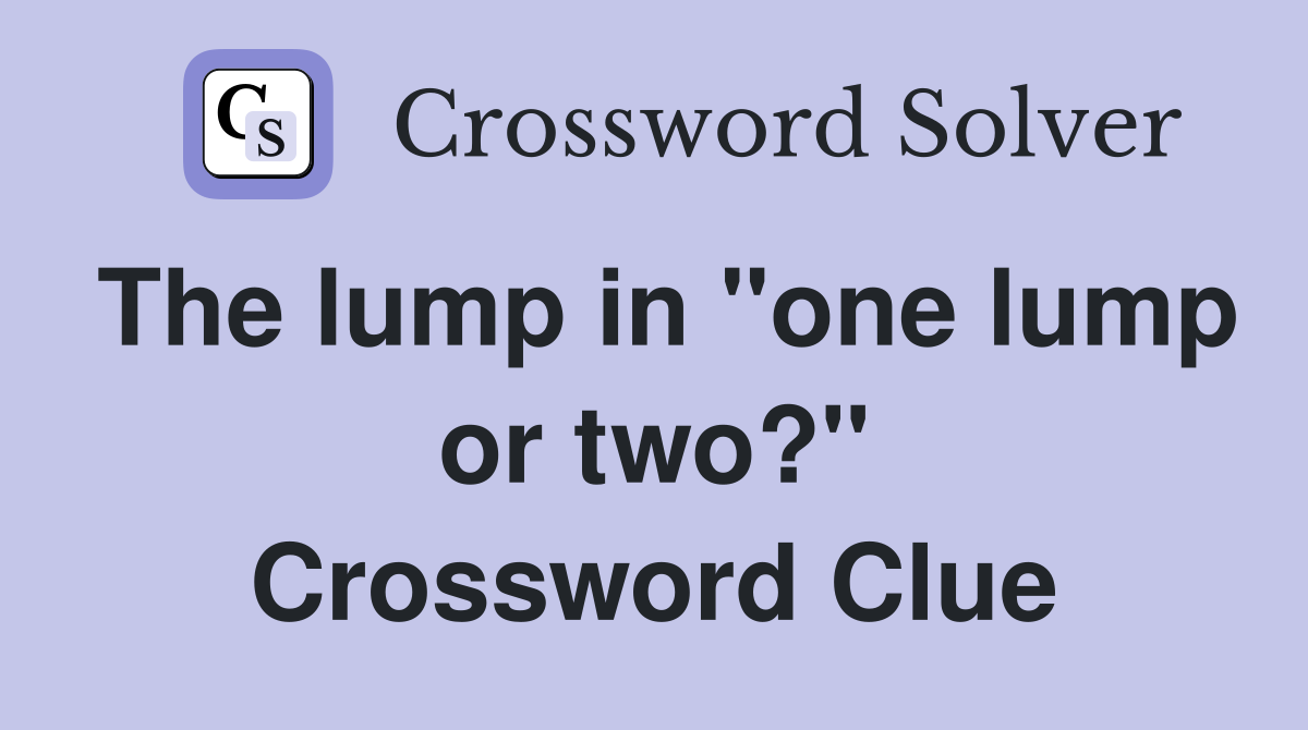 The lump in "one lump or two?" Crossword Clue Answers Crossword Solver